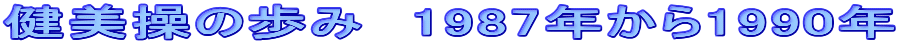 健美操の歩み　1987年から1990年